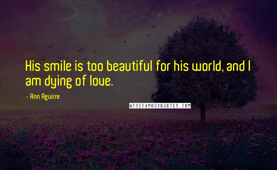 Ann Aguirre Quotes: His smile is too beautiful for his world, and I am dying of love.