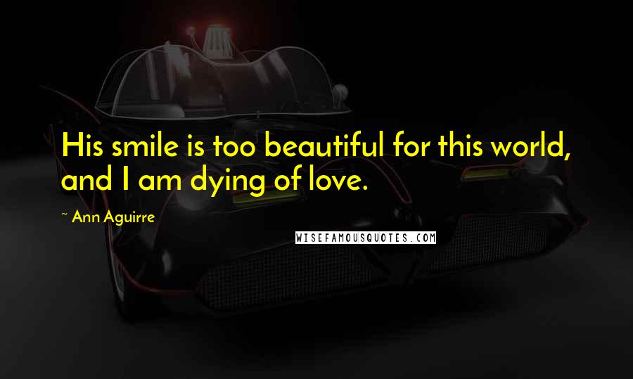 Ann Aguirre Quotes: His smile is too beautiful for this world, and I am dying of love.