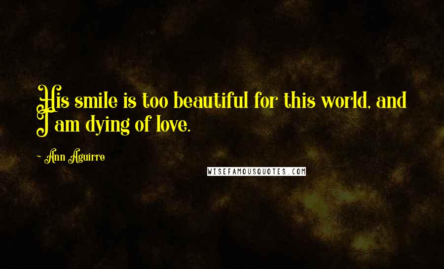 Ann Aguirre Quotes: His smile is too beautiful for this world, and I am dying of love.