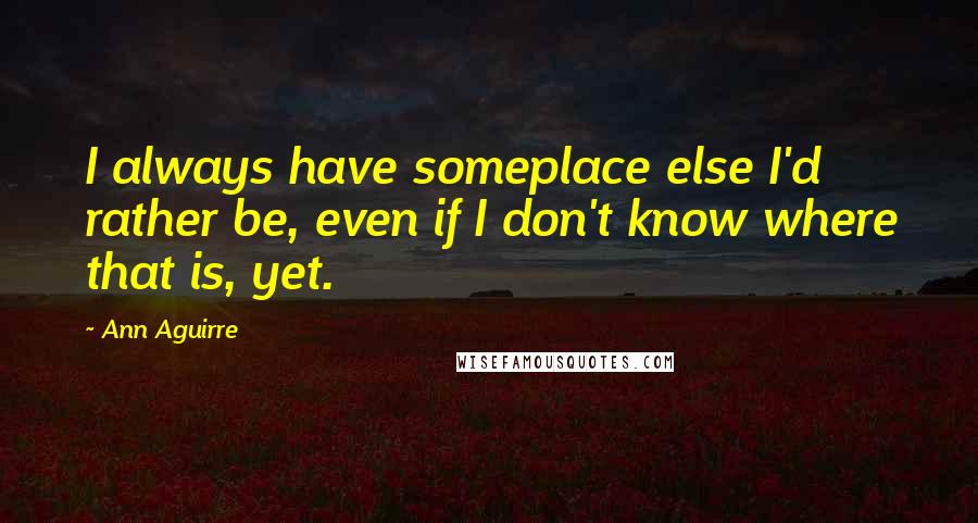 Ann Aguirre Quotes: I always have someplace else I'd rather be, even if I don't know where that is, yet.