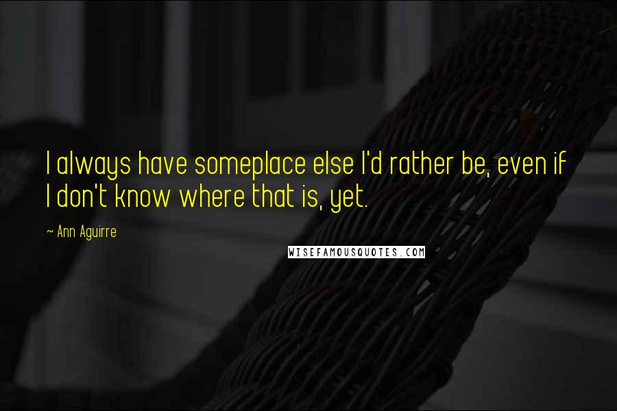 Ann Aguirre Quotes: I always have someplace else I'd rather be, even if I don't know where that is, yet.