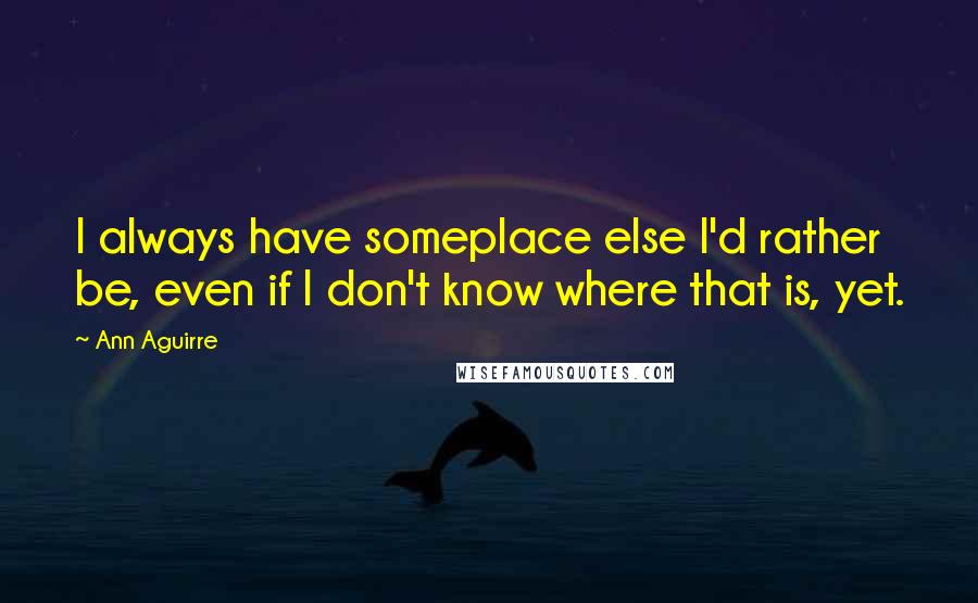 Ann Aguirre Quotes: I always have someplace else I'd rather be, even if I don't know where that is, yet.