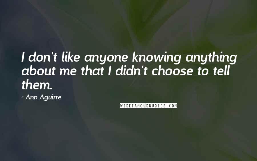 Ann Aguirre Quotes: I don't like anyone knowing anything about me that I didn't choose to tell them.