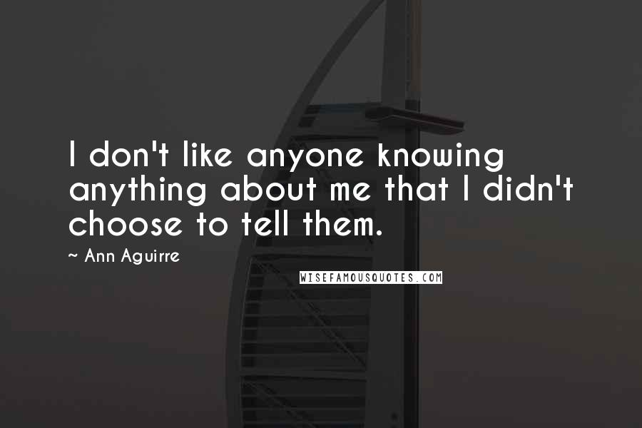 Ann Aguirre Quotes: I don't like anyone knowing anything about me that I didn't choose to tell them.