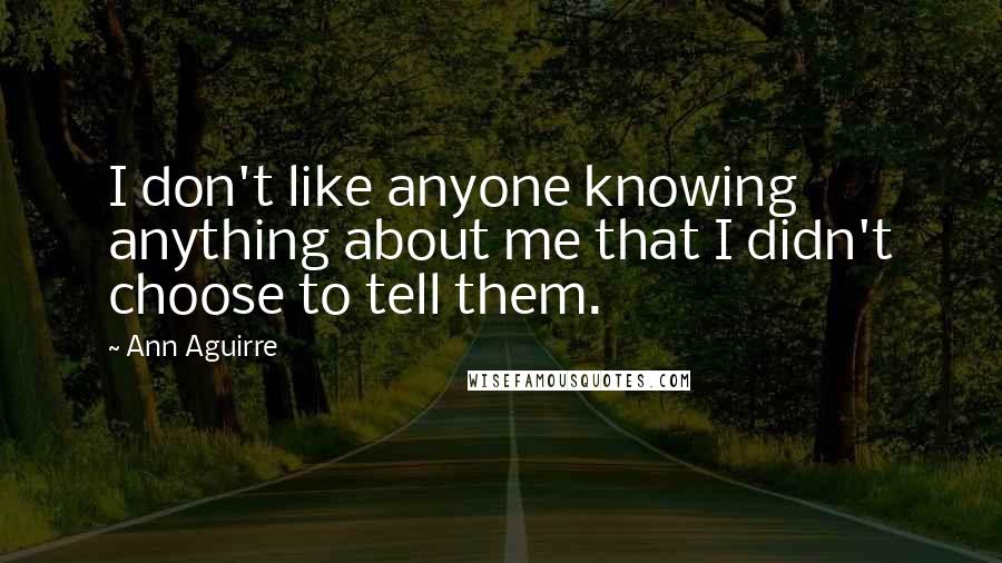 Ann Aguirre Quotes: I don't like anyone knowing anything about me that I didn't choose to tell them.