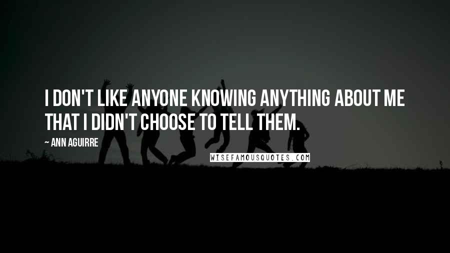 Ann Aguirre Quotes: I don't like anyone knowing anything about me that I didn't choose to tell them.