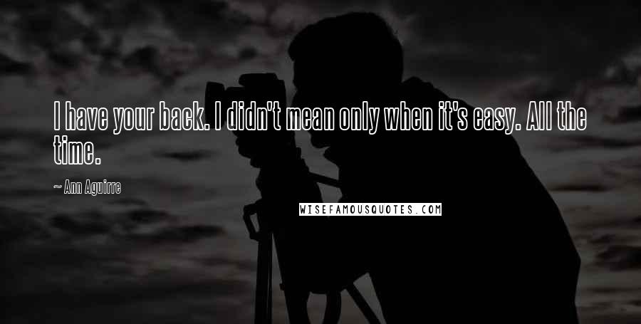 Ann Aguirre Quotes: I have your back. I didn't mean only when it's easy. All the time.