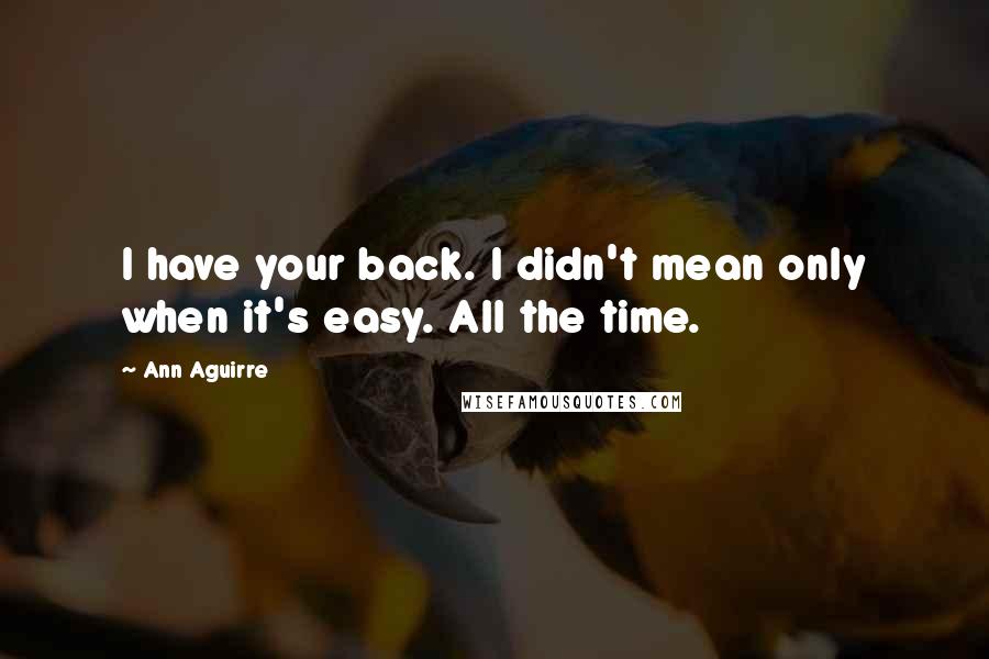 Ann Aguirre Quotes: I have your back. I didn't mean only when it's easy. All the time.