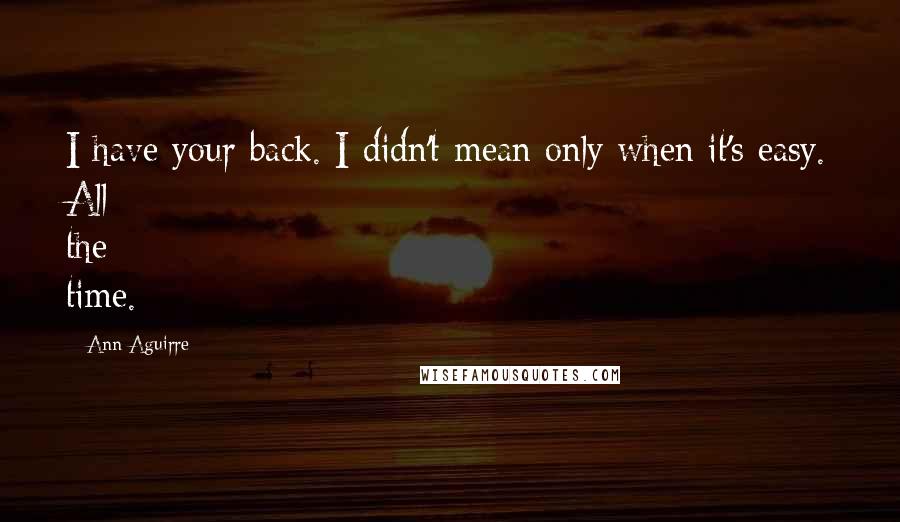 Ann Aguirre Quotes: I have your back. I didn't mean only when it's easy. All the time.