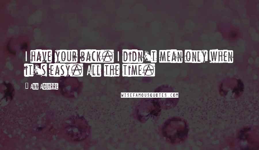 Ann Aguirre Quotes: I have your back. I didn't mean only when it's easy. All the time.