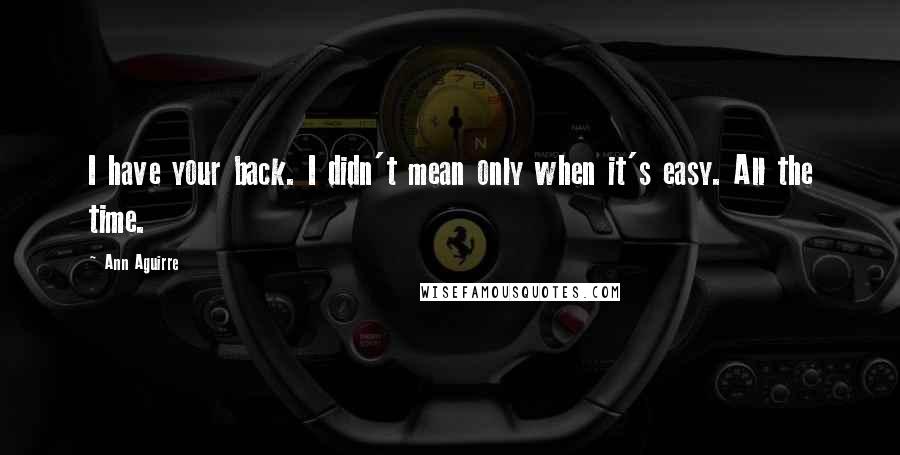 Ann Aguirre Quotes: I have your back. I didn't mean only when it's easy. All the time.