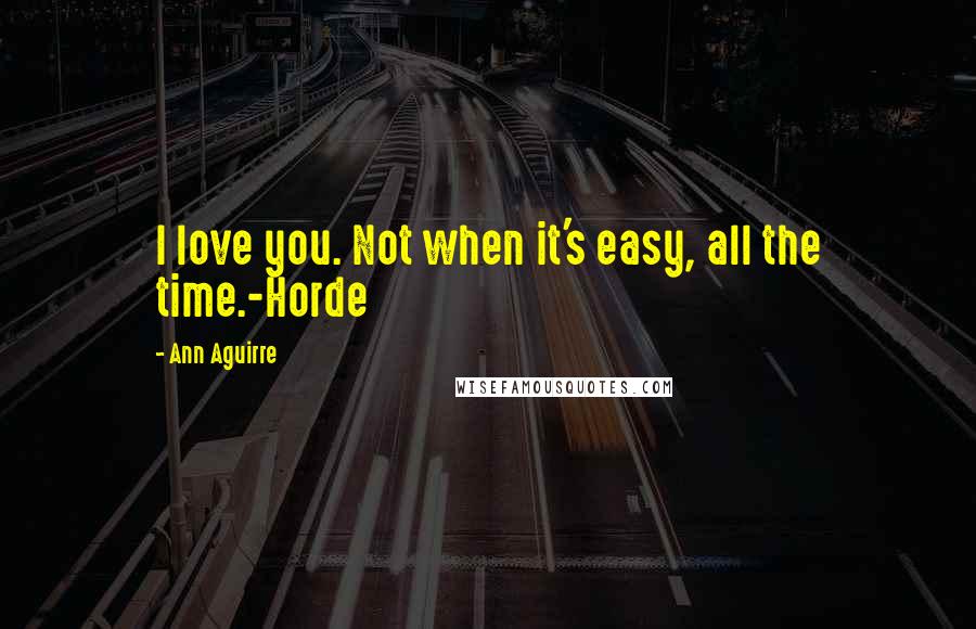 Ann Aguirre Quotes: I love you. Not when it's easy, all the time.-Horde