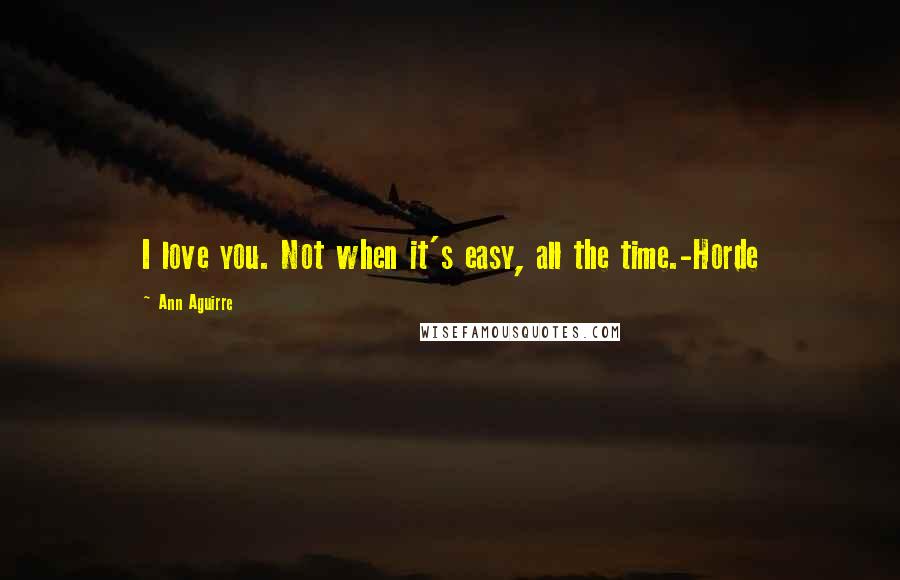 Ann Aguirre Quotes: I love you. Not when it's easy, all the time.-Horde