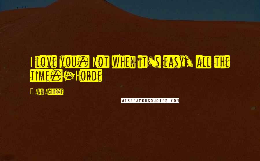 Ann Aguirre Quotes: I love you. Not when it's easy, all the time.-Horde
