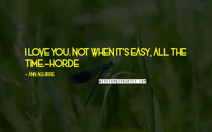 Ann Aguirre Quotes: I love you. Not when it's easy, all the time.-Horde