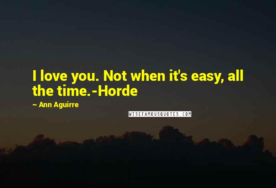 Ann Aguirre Quotes: I love you. Not when it's easy, all the time.-Horde