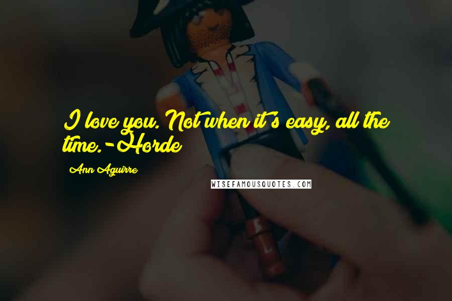 Ann Aguirre Quotes: I love you. Not when it's easy, all the time.-Horde