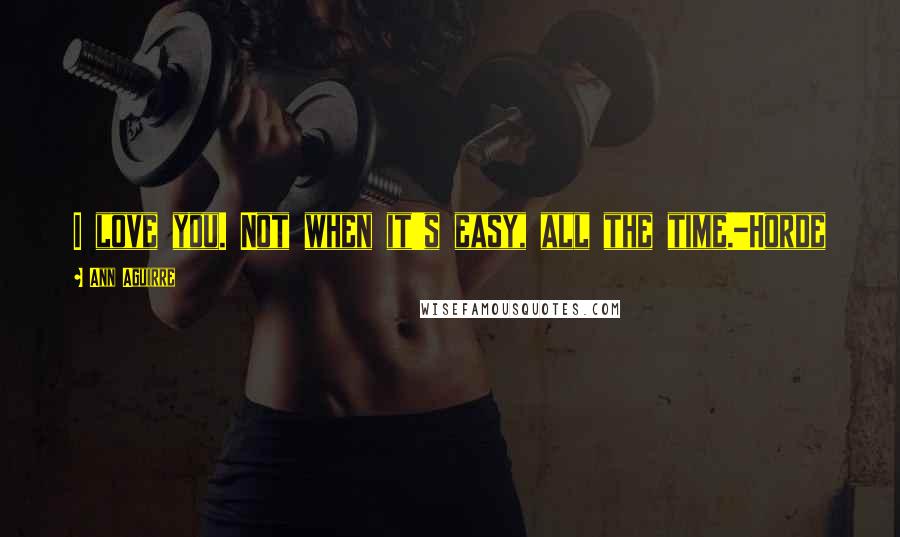 Ann Aguirre Quotes: I love you. Not when it's easy, all the time.-Horde