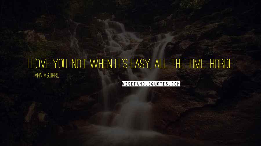 Ann Aguirre Quotes: I love you. Not when it's easy, all the time.-Horde