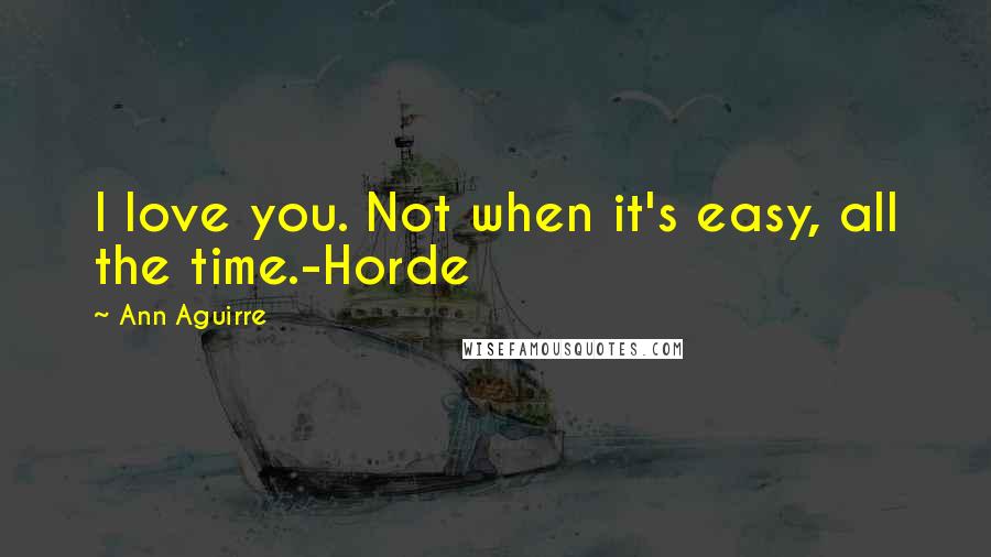 Ann Aguirre Quotes: I love you. Not when it's easy, all the time.-Horde