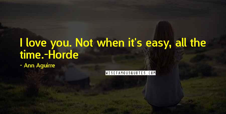 Ann Aguirre Quotes: I love you. Not when it's easy, all the time.-Horde