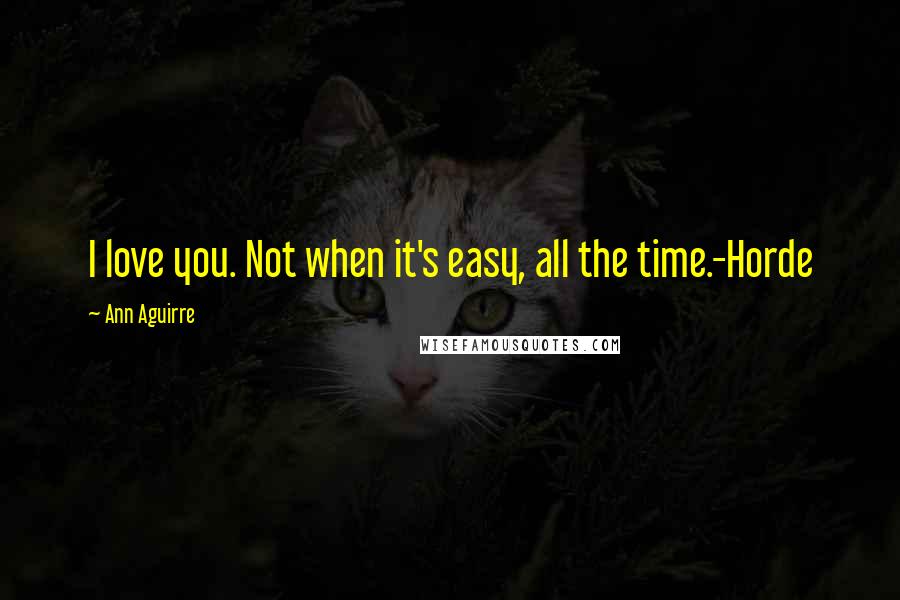 Ann Aguirre Quotes: I love you. Not when it's easy, all the time.-Horde