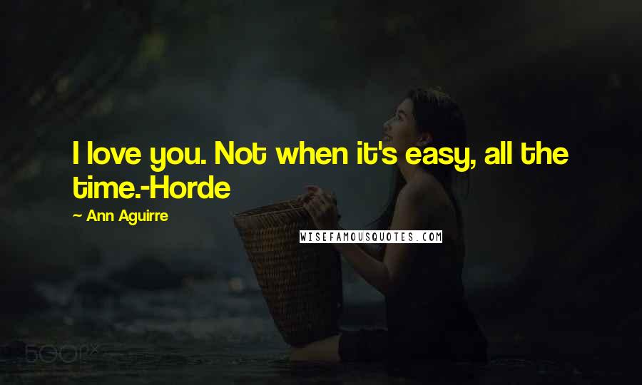 Ann Aguirre Quotes: I love you. Not when it's easy, all the time.-Horde