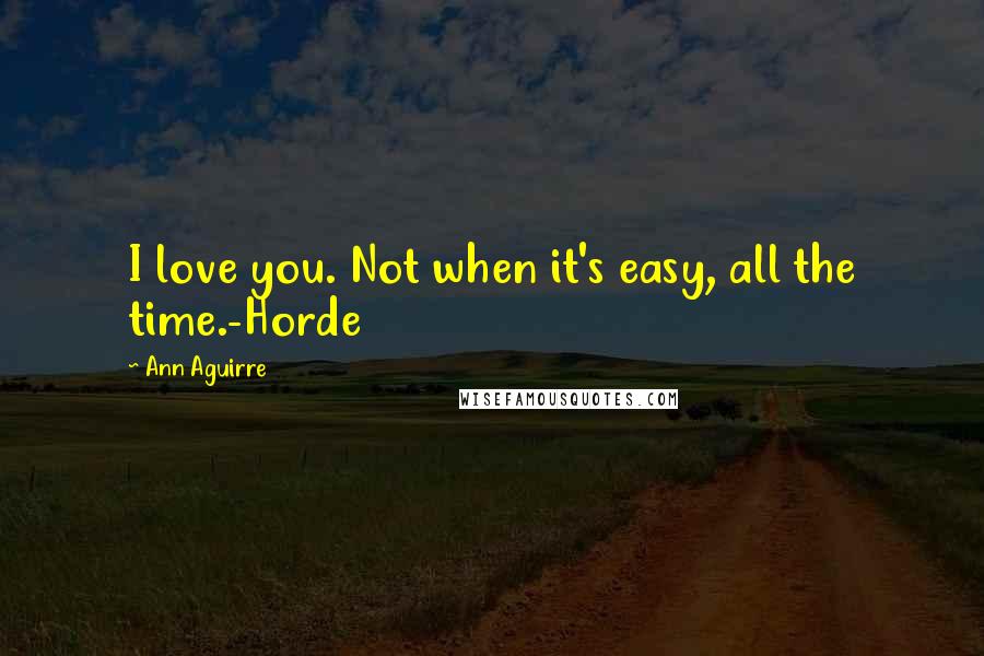 Ann Aguirre Quotes: I love you. Not when it's easy, all the time.-Horde