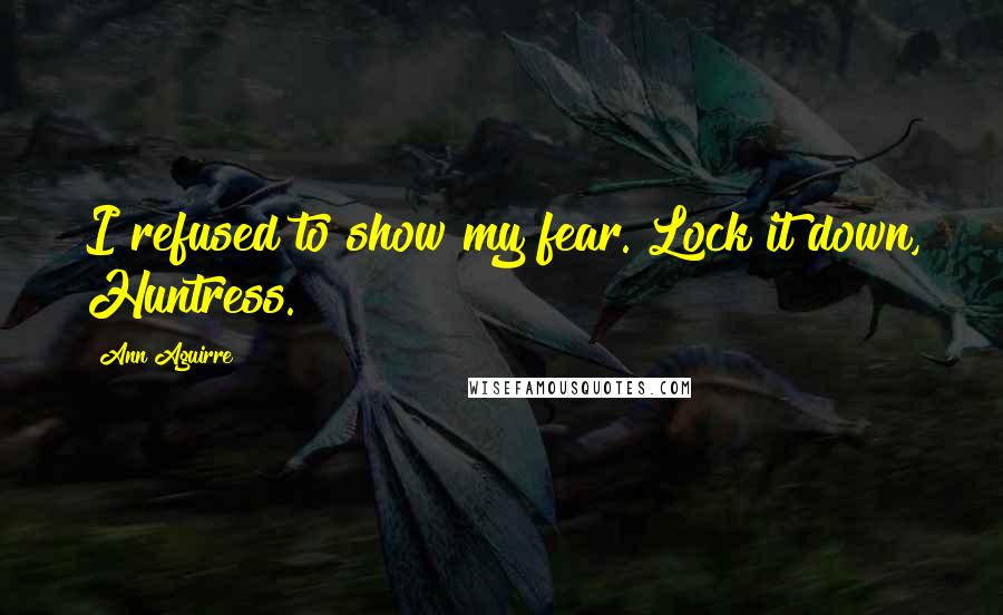 Ann Aguirre Quotes: I refused to show my fear. Lock it down, Huntress.