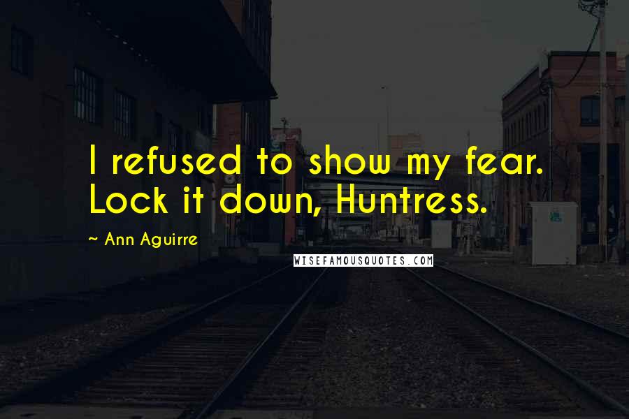 Ann Aguirre Quotes: I refused to show my fear. Lock it down, Huntress.