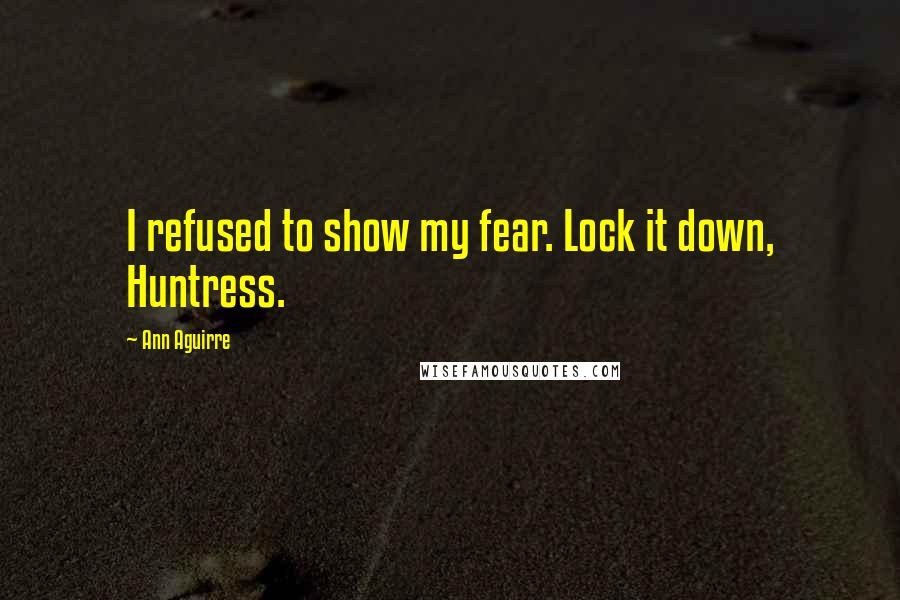 Ann Aguirre Quotes: I refused to show my fear. Lock it down, Huntress.