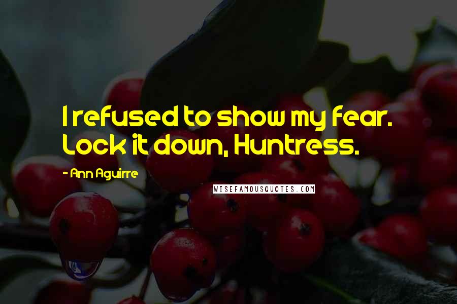 Ann Aguirre Quotes: I refused to show my fear. Lock it down, Huntress.