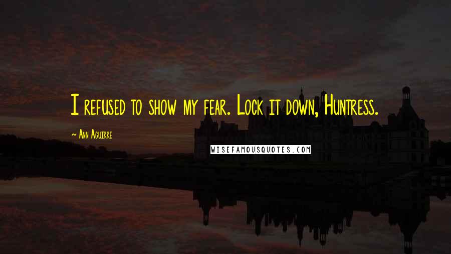 Ann Aguirre Quotes: I refused to show my fear. Lock it down, Huntress.