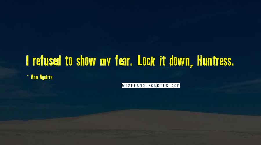 Ann Aguirre Quotes: I refused to show my fear. Lock it down, Huntress.