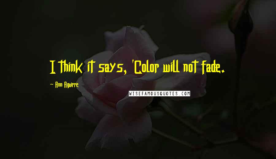 Ann Aguirre Quotes: I think it says, 'Color will not fade.