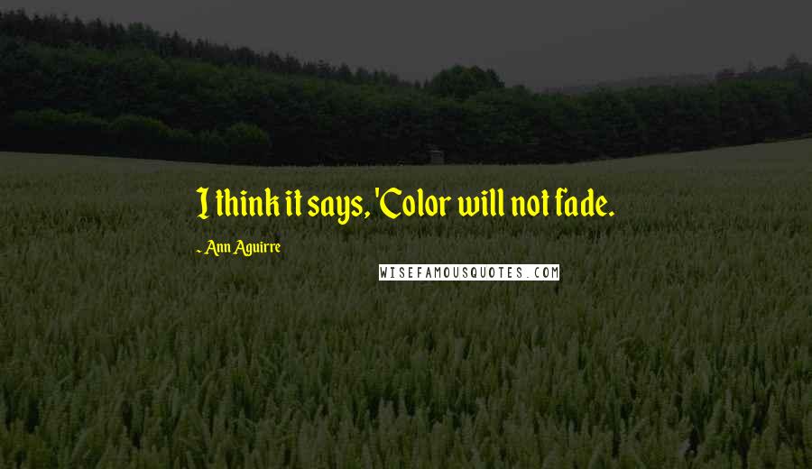 Ann Aguirre Quotes: I think it says, 'Color will not fade.