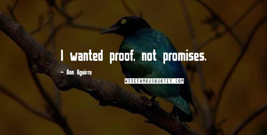 Ann Aguirre Quotes: I wanted proof, not promises.
