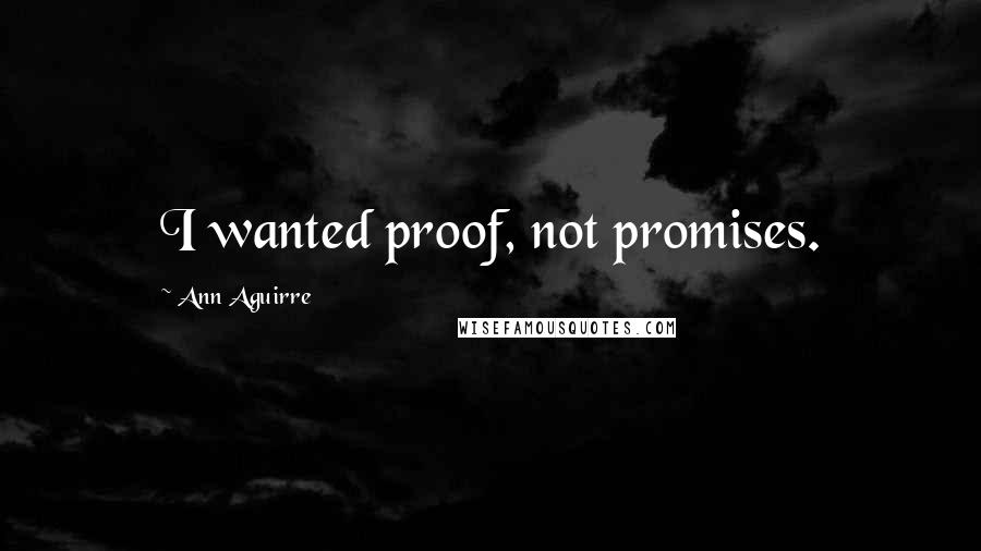 Ann Aguirre Quotes: I wanted proof, not promises.