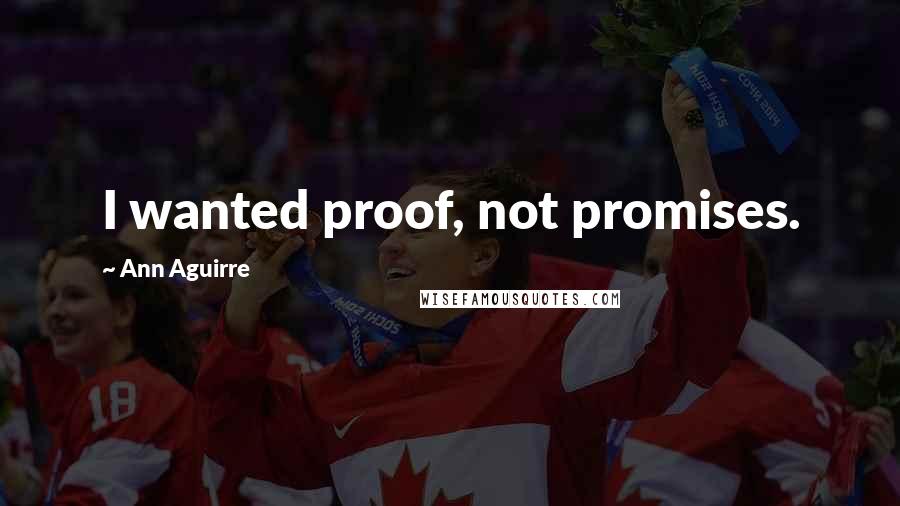 Ann Aguirre Quotes: I wanted proof, not promises.