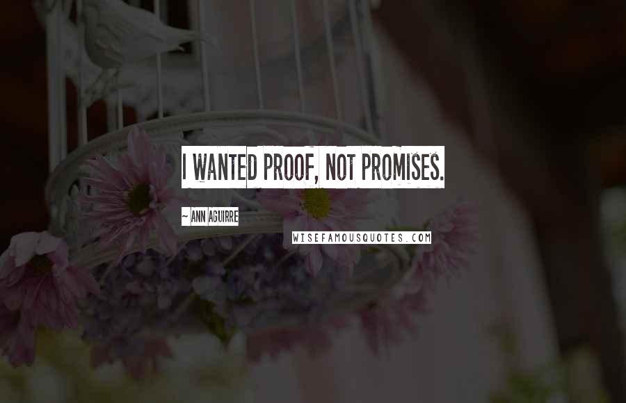 Ann Aguirre Quotes: I wanted proof, not promises.