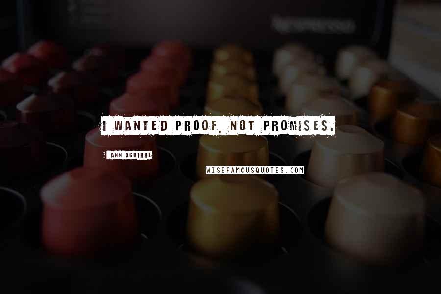 Ann Aguirre Quotes: I wanted proof, not promises.