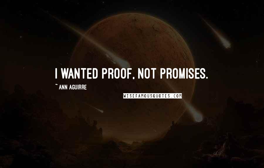 Ann Aguirre Quotes: I wanted proof, not promises.