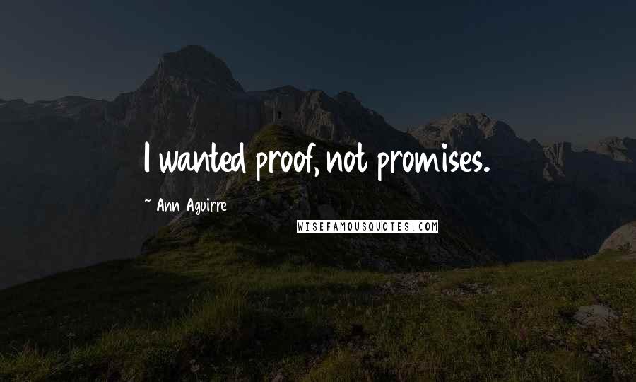 Ann Aguirre Quotes: I wanted proof, not promises.