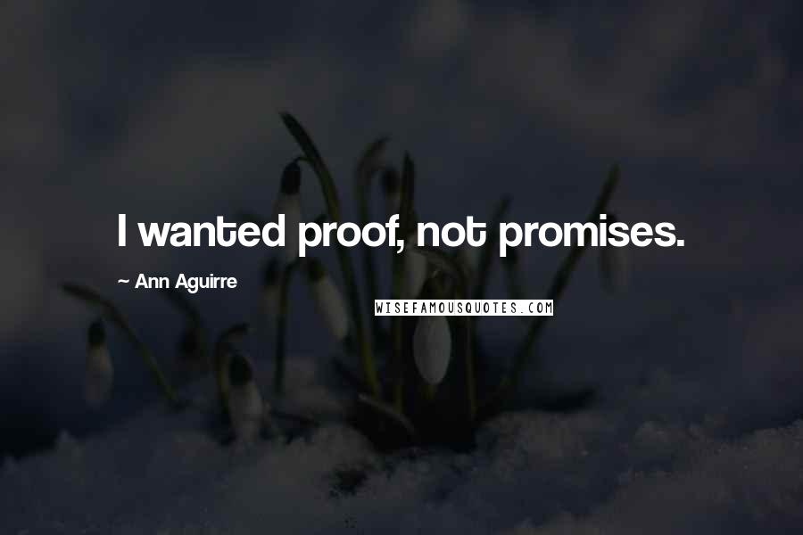 Ann Aguirre Quotes: I wanted proof, not promises.