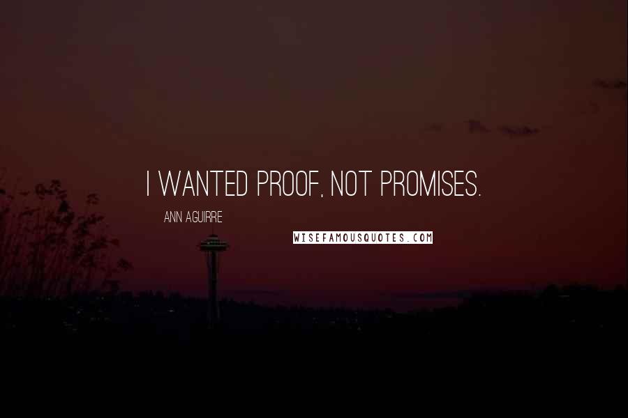 Ann Aguirre Quotes: I wanted proof, not promises.
