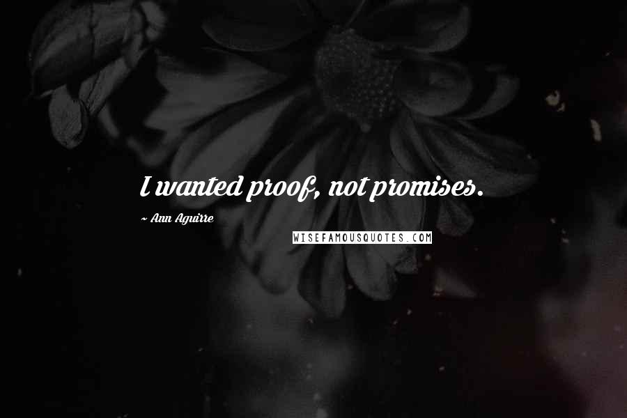 Ann Aguirre Quotes: I wanted proof, not promises.