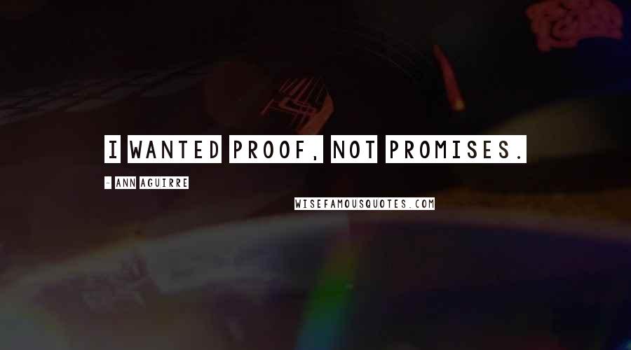 Ann Aguirre Quotes: I wanted proof, not promises.