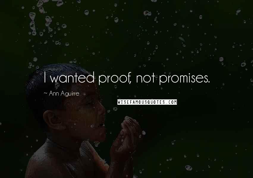 Ann Aguirre Quotes: I wanted proof, not promises.
