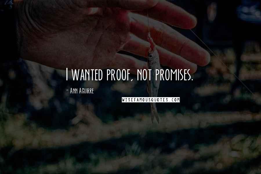 Ann Aguirre Quotes: I wanted proof, not promises.
