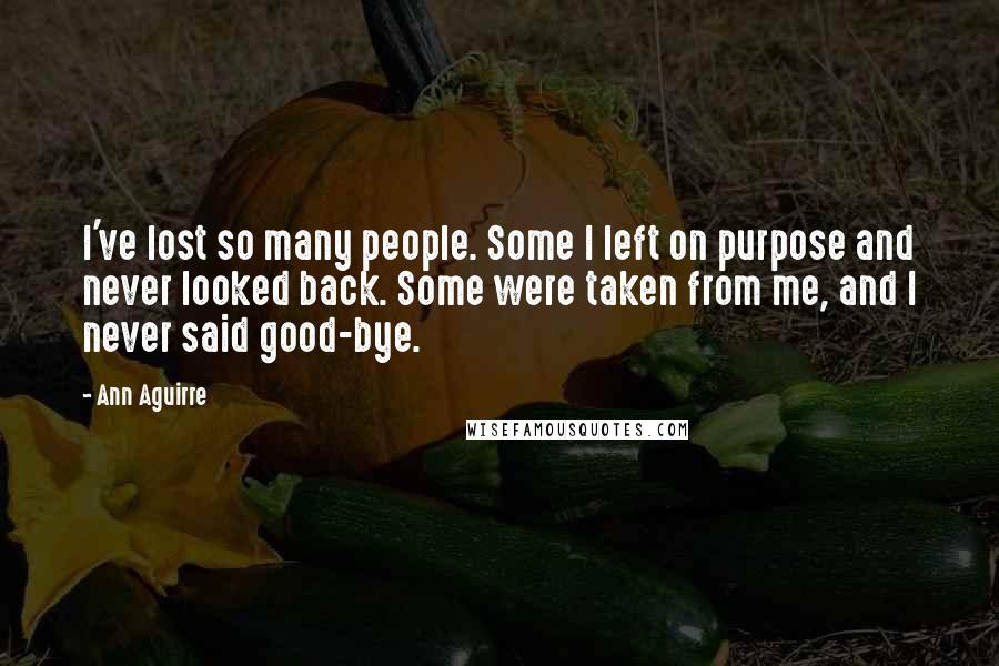 Ann Aguirre Quotes: I've lost so many people. Some I left on purpose and never looked back. Some were taken from me, and I never said good-bye.